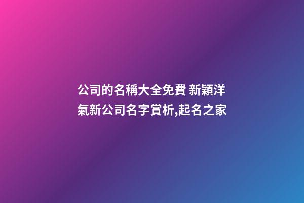公司的名稱大全免費 新穎洋氣新公司名字賞析,起名之家